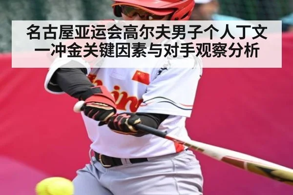 名古屋亚运会高尔夫男子个人丁文一冲金关键因素与对手观察分析