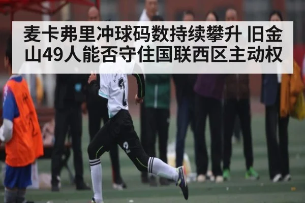 麦卡弗里冲球码数持续攀升 旧金山49人能否守住国联西区主动权