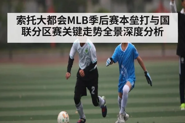 索托大都会MLB季后赛本垒打与国联分区赛关键走势全景深度分析